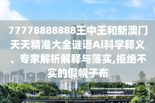 77778888888王中王和新澳門(mén)天天精準(zhǔn)大全謎語(yǔ)Ai科學(xué)釋義、專家解析解釋與落實(shí),拒絕不實(shí)的假幌子布