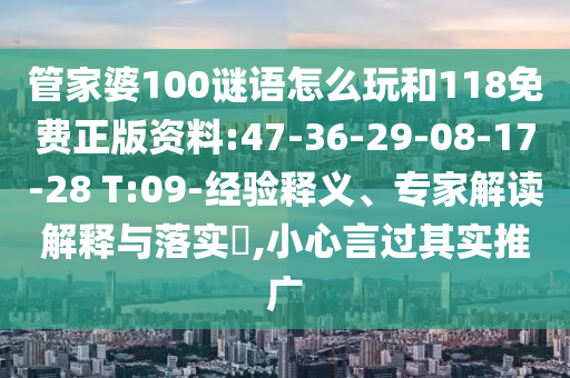 管家婆100謎語怎么玩和118免費(fèi)正版資料:47-36-29-08-17-28 T:09-經(jīng)驗(yàn)釋義、專家解讀解釋與落實(shí)?,小心言過其實(shí)推廣
