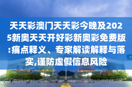 天天彩澳門天天彩今晚及2025新奧天天開好彩新奧彩免費(fèi)版:痛點(diǎn)釋義、專家解讀解釋與落實(shí),謹(jǐn)防虛假信息風(fēng)險(xiǎn)