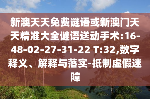 新澳天天免費(fèi)謎語(yǔ)或新澳門(mén)天天精準(zhǔn)大全謎語(yǔ)送動(dòng)手術(shù):16-48-02-27-31-22 T:32,數(shù)字釋義、解釋與落實(shí)-抵制虛假迷障