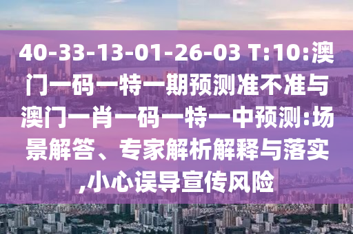 40-33-13-01-26-03 T:10:澳門(mén)一碼一特一期預(yù)測(cè)準(zhǔn)不準(zhǔn)與澳門(mén)一肖一碼一特一中預(yù)測(cè):場(chǎng)景解答、專(zhuān)家解析解釋與落實(shí),小心誤導(dǎo)宣傳風(fēng)險(xiǎn)
