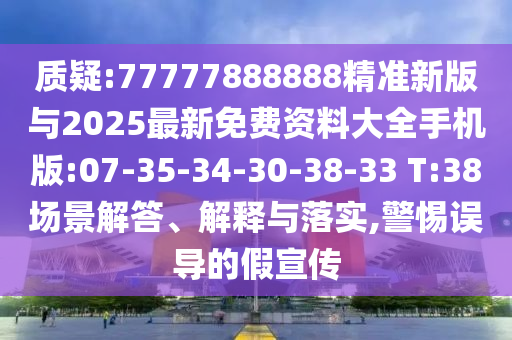 質(zhì)疑:77777888888精準(zhǔn)新版與2025最新免費(fèi)資料大全手機(jī)版:07-35-34-30-38-33 T:38場(chǎng)景解答、解釋與落實(shí),警惕誤導(dǎo)的假宣傳