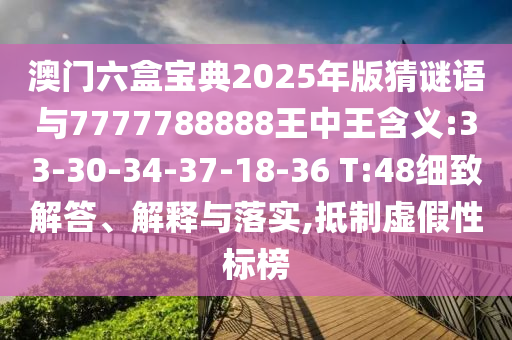澳門六盒寶典2025年版猜謎語(yǔ)與7777788888王中王含義:33-30-34-37-18-36 T:48細(xì)致解答、解釋與落實(shí),抵制虛假性標(biāo)榜
