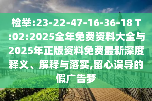 檢舉:23-22-47-16-36-18 T:02:2025全年免費(fèi)資料大全與2025年正版資料免費(fèi)最新深度釋義、解釋與落實(shí),留心誤導(dǎo)的假?gòu)V告夢(mèng)
