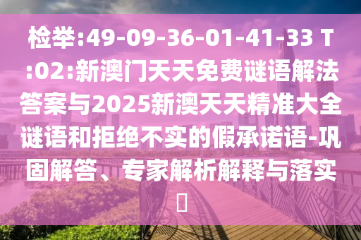 檢舉:49-09-36-01-41-33 T:02:新澳門天天免費(fèi)謎語解法答案與2025新澳天天精準(zhǔn)大全謎語和拒絕不實(shí)的假承諾語-鞏固解答、專家解析解釋與落實(shí)?