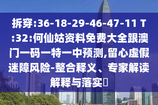 拆穿:36-18-29-46-47-11 T:32:何仙姑資料免費(fèi)大全跟澳門(mén)一碼一特一中預(yù)測(cè),留心虛假迷障風(fēng)險(xiǎn)-整合釋義、專(zhuān)家解讀解釋與落實(shí)?
