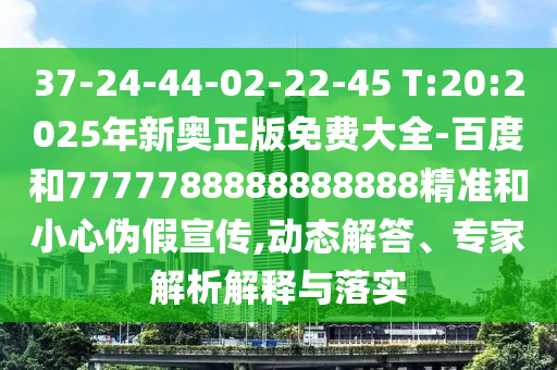 37-24-44-02-22-45 T:20:2025年新奧正版免費(fèi)大全-百度和7777788888888888精準(zhǔn)和小心偽假宣傳,動(dòng)態(tài)解答、專家解析解釋與落實(shí)