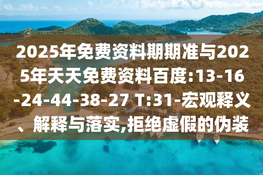 2025年免費(fèi)資料期期準(zhǔn)與2025年天天免費(fèi)資料百度:13-16-24-44-38-27 T:31-宏觀釋義、解釋與落實(shí),拒絕虛假的偽裝