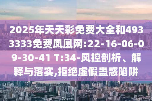 2025年天天彩免費(fèi)大全和4933333免費(fèi)鳳凰網(wǎng):22-16-06-09-30-41 T:34-風(fēng)控剖析、解釋與落實(shí),拒絕虛假蠱惑陷阱