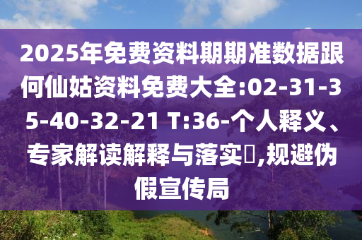 2025年免費(fèi)資料期期準(zhǔn)數(shù)據(jù)跟何仙姑資料免費(fèi)大全:02-31-35-40-32-21 T:36-個(gè)人釋義、專家解讀解釋與落實(shí)?,規(guī)避偽假宣傳局