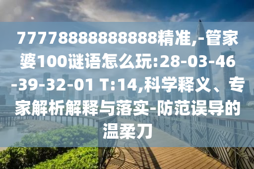 77778888888888精準(zhǔn),-管家婆100謎語(yǔ)怎么玩:28-03-46-39-32-01 T:14,科學(xué)釋義、專家解析解釋與落實(shí)-防范誤導(dǎo)的溫柔刀