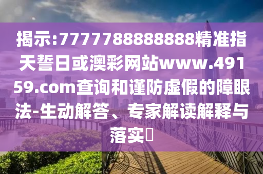 揭示:7777788888888精準(zhǔn)指天誓日或澳彩網(wǎng)站www.49159.соm查詢和謹(jǐn)防虛假的障眼法-生動(dòng)解答、專家解讀解釋與落實(shí)?