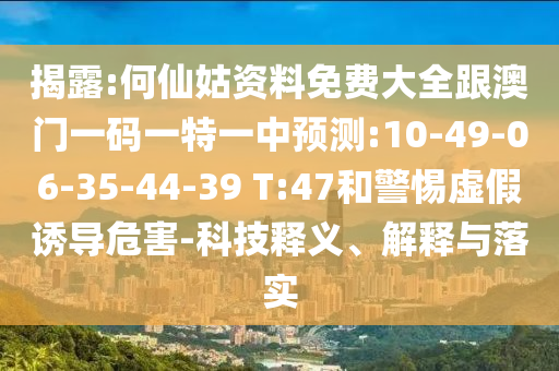 揭露:何仙姑資料免費(fèi)大全跟澳門一碼一特一中預(yù)測(cè):10-49-06-35-44-39 T:47和警惕虛假誘導(dǎo)危害-科技釋義、解釋與落實(shí)