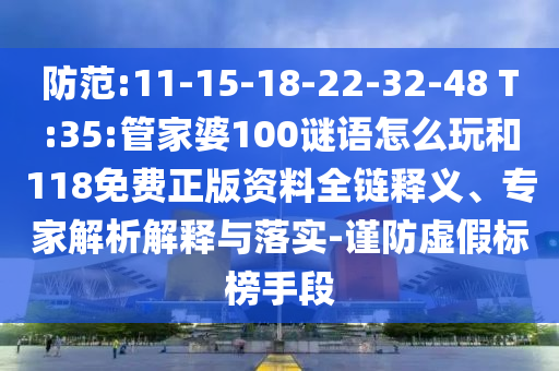 防范:11-15-18-22-32-48 T:35:管家婆100謎語怎么玩和118免費正版資料全鏈釋義、專家解析解釋與落實-謹防虛假標榜手段