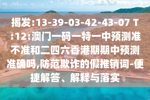 揭發(fā):13-39-03-42-43-07 T:12:澳門一碼一特一中預(yù)測(cè)準(zhǔn)不準(zhǔn)和二四六香港期期中預(yù)測(cè)準(zhǔn)確嗎,防范欺詐的假推銷詞-便捷解答、解釋與落實(shí)