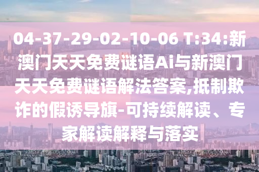 04-37-29-02-10-06 T:34:新澳門天天免費(fèi)謎語Ai與新澳門天天免費(fèi)謎語解法答案,抵制欺詐的假誘導(dǎo)旗-可持續(xù)解讀、專家解讀解釋與落實(shí)