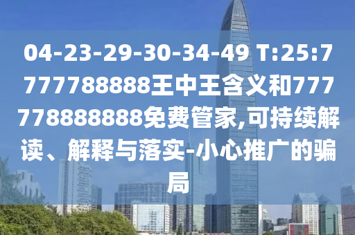 04-23-29-30-34-49 T:25:7777788888王中王含義和777778888888免費(fèi)管家,可持續(xù)解讀、解釋與落實(shí)-小心推廣的騙局