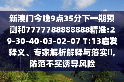 新澳門今晚9點35分下一期預(yù)測和7777788888888精準:29-30-40-03-02-07 T:13啟發(fā)釋義、專家解析解釋與落實?,防范不實誘導風險
