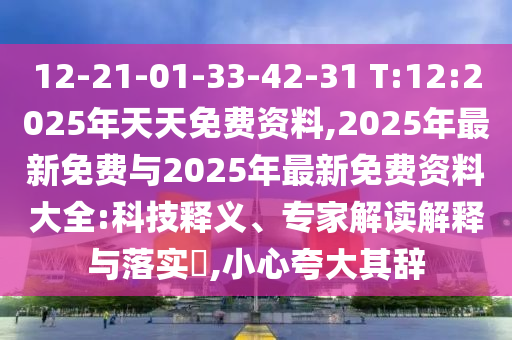 12-21-01-33-42-31 T:12:2025年天天免費資料,2025年最新免費與2025年最新免費資料大全:科技釋義、專家解讀解釋與落實?,小心夸大其辭