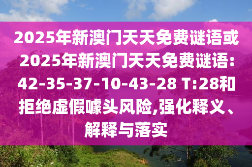 2025年新澳門天天免費(fèi)謎語或2025年新澳門天天免費(fèi)謎語:42-35-37-10-43-28 T:28和拒絕虛假噱頭風(fēng)險(xiǎn),強(qiáng)化釋義、解釋與落實(shí)