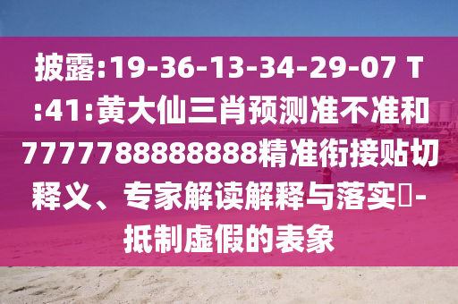披露:19-36-13-34-29-07 T:41:黃大仙三肖預(yù)測(cè)準(zhǔn)不準(zhǔn)和7777788888888精準(zhǔn)銜接貼切釋義、專家解讀解釋與落實(shí)?-抵制虛假的表象
