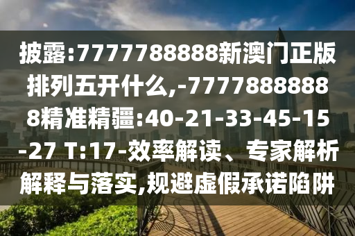 披露:7777788888新澳門正版排列五開什么,-77778888888精準(zhǔn)精疆:40-21-33-45-15-27 T:17-效率解讀、專家解析解釋與落實(shí),規(guī)避虛假承諾陷阱