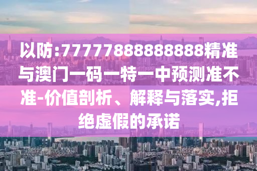 以防:77777888888888精準(zhǔn)與澳門一碼一特一中預(yù)測(cè)準(zhǔn)不準(zhǔn)-價(jià)值剖析、解釋與落實(shí),拒絕虛假的承諾