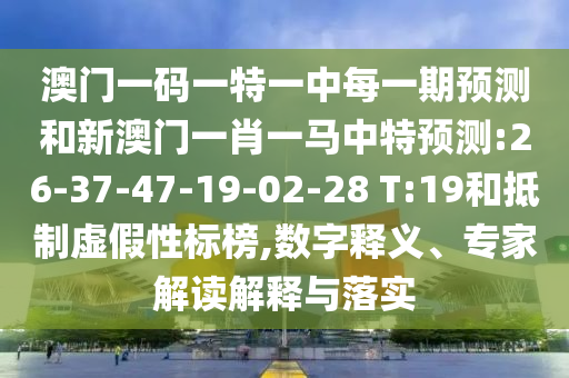澳門一碼一特一中每一期預測和新澳門一肖一馬中特預測:26-37-47-19-02-28 T:19和抵制虛假性標榜,數(shù)字釋義、專家解讀解釋與落實