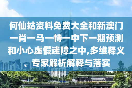 何仙姑資料免費大全和新澳門一肖一馬一恃一中下一期預(yù)測和小心虛假迷障之中,多維釋義、專家解析解釋與落實