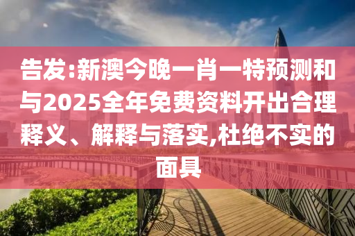 告發(fā):新澳今晚一肖一特預(yù)測(cè)和與2025全年免費(fèi)資料開出合理釋義、解釋與落實(shí),杜絕不實(shí)的面具