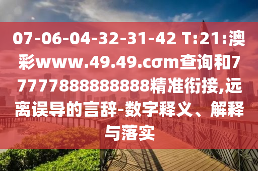 07-06-04-32-31-42 T:21:澳彩www.49.49.cσm查詢和77777888888888精準(zhǔn)銜接,遠(yuǎn)離誤導(dǎo)的言辭-數(shù)字釋義、解釋與落實