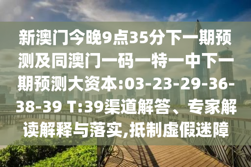 新澳門今晚9點(diǎn)35分下一期預(yù)測(cè)及同澳門一碼一特一中下一期預(yù)測(cè)大資本:03-23-29-36-38-39 T:39渠道解答、專家解讀解釋與落實(shí),抵制虛假迷障