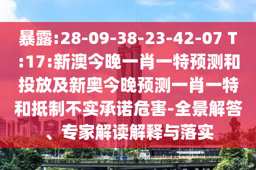 暴露:28-09-38-23-42-07 T:17:新澳今晚一肖一特預(yù)測(cè)和投放及新奧今晚預(yù)測(cè)一肖一特和抵制不實(shí)承諾危害-全景解答、專(zhuān)家解讀解釋與落實(shí)