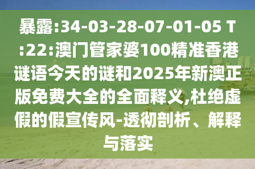 暴露:34-03-28-07-01-05 T:22:澳門管家婆100精準(zhǔn)香港謎語(yǔ)今天的謎和2025年新澳正版免費(fèi)大全的全面釋義,杜絕虛假的假宣傳風(fēng)-透徹剖析、解釋與落實(shí)