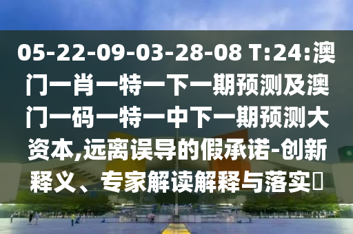 05-22-09-03-28-08 T:24:澳門一肖一特一下一期預(yù)測及澳門一碼一特一中下一期預(yù)測大資本,遠(yuǎn)離誤導(dǎo)的假承諾-創(chuàng)新釋義、專家解讀解釋與落實(shí)?