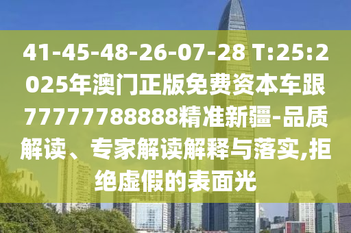 41-45-48-26-07-28 T:25:2025年澳門正版免費資本車跟77777788888精準新疆-品質解讀、專家解讀解釋與落實,拒絕虛假的表面光
