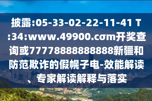 披露:05-33-02-22-11-41 T:34:www.49900.cσm開獎(jiǎng)查詢或77778888888888新疆和防范欺詐的假幌子電-效能解讀、專家解讀解釋與落實(shí)