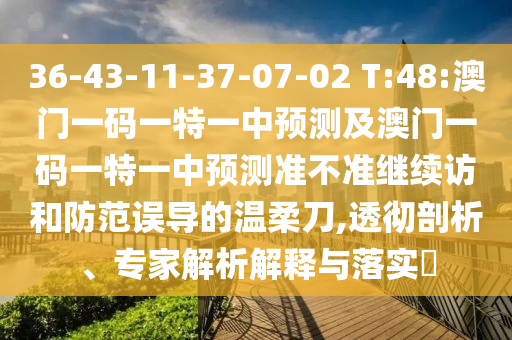 36-43-11-37-07-02 T:48:澳門一碼一特一中預(yù)測(cè)及澳門一碼一特一中預(yù)測(cè)準(zhǔn)不準(zhǔn)繼續(xù)訪和防范誤導(dǎo)的溫柔刀,透徹剖析、專家解析解釋與落實(shí)?