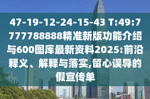 47-19-12-24-15-43 T:49:7777788888精準(zhǔn)新版功能介紹與600圖庫最新資料2025:前沿釋義、解釋與落實(shí),留心誤導(dǎo)的假宣傳單
