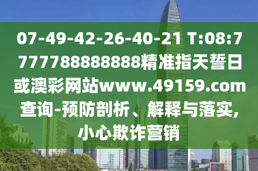 07-49-42-26-40-21 T:08:7777788888888精準(zhǔn)指天誓日或澳彩網(wǎng)站www.49159.соm查詢-預(yù)防剖析、解釋與落實(shí),小心欺詐營銷