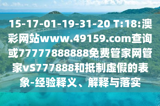 15-17-01-19-31-20 T:18:澳彩網(wǎng)站www.49159.соm查詢或77777888888免費(fèi)管家網(wǎng)管家vS777888和抵制虛假的表象-經(jīng)驗(yàn)釋義、解釋與落實(shí)