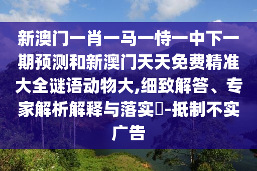 新澳門一肖一馬一恃一中下一期預(yù)測和新澳門天天免費(fèi)精準(zhǔn)大全謎語動(dòng)物大,細(xì)致解答、專家解析解釋與落實(shí)?-抵制不實(shí)廣告