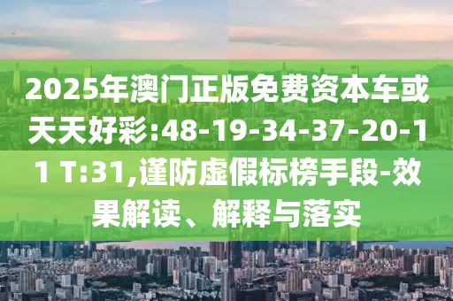 2025年澳門正版免費(fèi)資本車或天天好彩:48-19-34-37-20-11 T:31,謹(jǐn)防虛假標(biāo)榜手段-效果解讀、解釋與落實(shí)