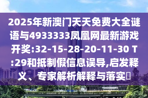 2025年新澳門天天免費大全謎語與4933333鳳凰網最新游戲開獎:32-15-28-20-11-30 T:29和抵制假信息誤導,啟發(fā)釋義、專家解析解釋與落實?