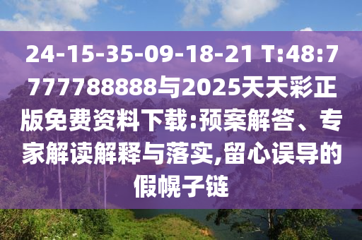 24-15-35-09-18-21 T:48:7777788888與2025天天彩正版免費(fèi)資料下載:預(yù)案解答、專家解讀解釋與落實(shí),留心誤導(dǎo)的假幌子鏈