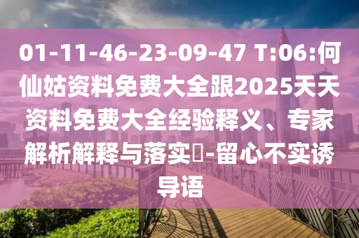 01-11-46-23-09-47 T:06:何仙姑資料免費大全跟2025天天資料免費大全經(jīng)驗釋義、專家解析解釋與落實?-留心不實誘導(dǎo)語