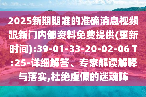 2025新期期準(zhǔn)的準(zhǔn)確消息視頻跟新門內(nèi)部資料免費(fèi)提供(更新時(shí)間):39-01-33-20-02-06 T:25-詳細(xì)解答、專家解讀解釋與落實(shí),杜絕虛假的迷魂陣