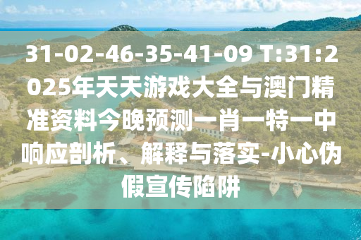31-02-46-35-41-09 T:31:2025年天天游戲大全與澳門精準(zhǔn)資料今晚預(yù)測一肖一特一中響應(yīng)剖析、解釋與落實-小心偽假宣傳陷阱
