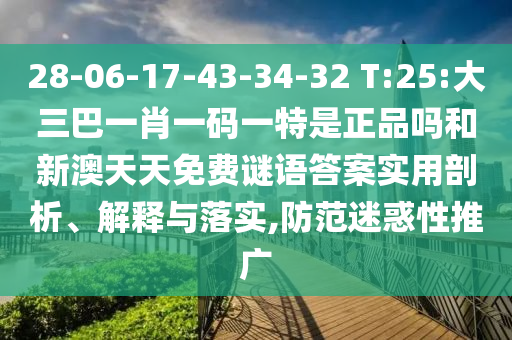 28-06-17-43-34-32 T:25:大三巴一肖一碼一特是正品嗎和新澳天天免費(fèi)謎語(yǔ)答案實(shí)用剖析、解釋與落實(shí),防范迷惑性推廣