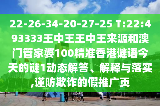 22-26-34-20-27-25 T:22:493333王中王王中王來源和澳門管家婆100精準(zhǔn)香港謎語今天的謎1動(dòng)態(tài)解答、解釋與落實(shí),謹(jǐn)防欺詐的假推廣頁